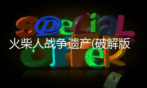 火柴人战争遗产(破解版)ff修改器