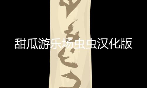 甜瓜游乐场虫虫汉化版