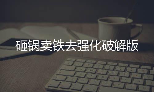 砸锅卖铁去强化破解版