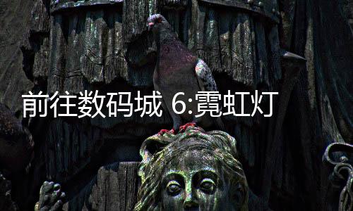 前往数码城 6:霓虹灯最新版