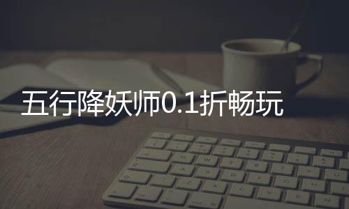 五行降妖师0.1折畅玩仙界
