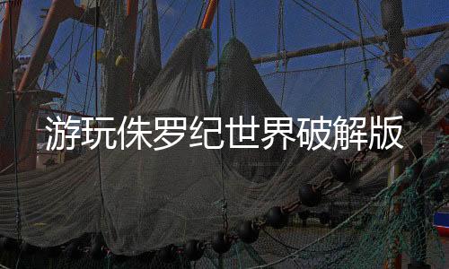 游玩侏罗纪世界破解版