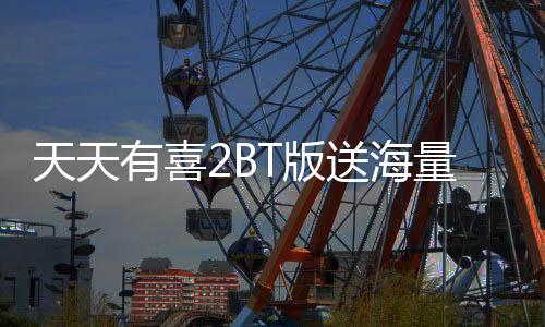 天天有喜2BT版送海量皮肤