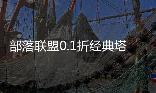 部落联盟0.1折经典塔防回归