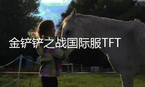 金铲铲之战国际服TFT