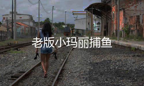 老版小玛丽捕鱼