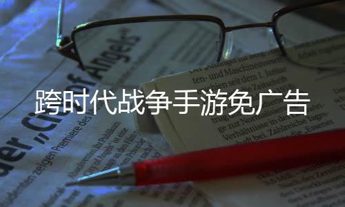 跨时代战争手游免广告