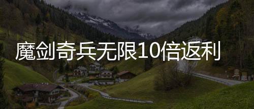 魔剑奇兵无限10倍返利