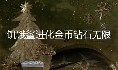 饥饿鲨进化金币钻石无限版