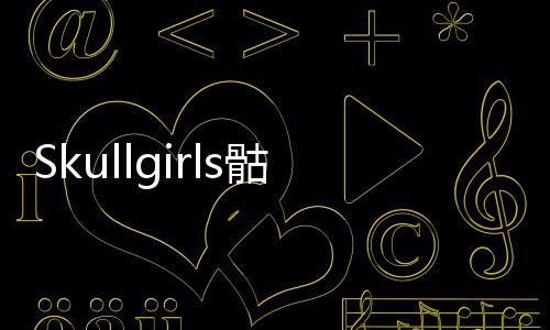 Skullgirls骷髅女孩安卓中文版最新版